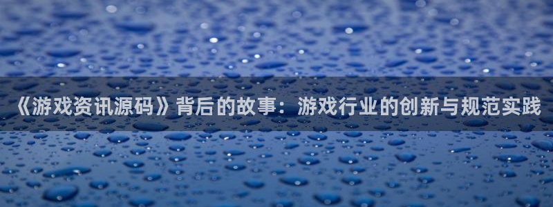 多彩娱乐官方登录网址：《游戏资讯源码》背后的故事：游戏行业的
