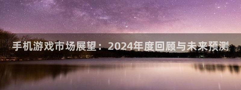 多彩娱乐代理登陆：手机游戏市场展望：2024年度回顾与未来预