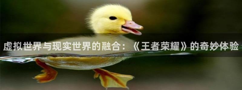 多彩娱乐Ii：虚拟世界与现实世界的融合：《王者荣耀》的奇妙体