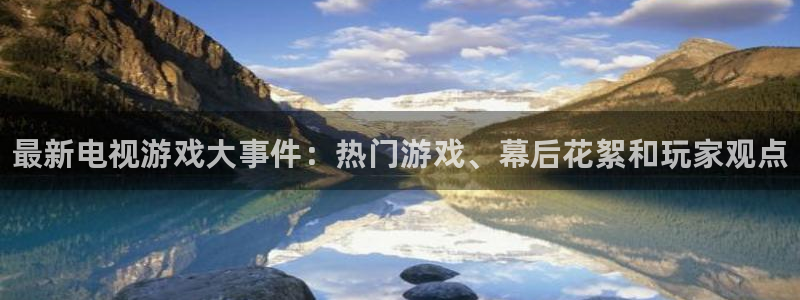 多彩娱乐直属：最新电视游戏大事件：热门游戏、幕后花絮和玩家观