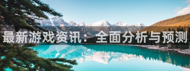 多彩娱乐平台官方网站：最新游戏资讯：全面分析与预测